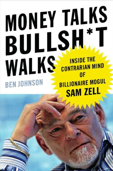 Downloads books for ipad Money Talks, Bullsh*t Walks: Inside the Contrarian Mind of Billionaire Mogul Sam Zell by Ben E. Johnson
