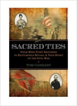 Sacred Ties: From West Point Brothers to Battlefield Rivals: A True Story of the Civil War Tom Carhart