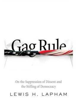 Gag Rule: On the Suppression of Dissent and Stifling of Democracy Lewis Lapham