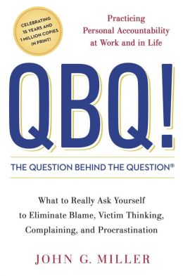 QBQ! The Question Behind the Question: Practicing Personal Accountability in Work and in Life John G. Miller
