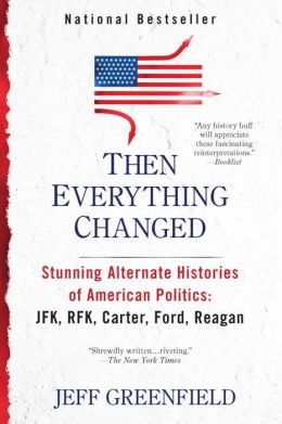 Then Everything Changed: Stunning Alternate Histories of American Politics: JFK, RFK, Carter, Ford, Reagan