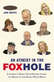 Book Cover Image. Title: An Atheist in the FOXhole:  A Liberal's Eight-Year Odyssey Inside the Heart of the Right-Wing Media, Author: Joe Muto