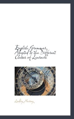 English Grammar, Adapted To The Different Classes Of Learners