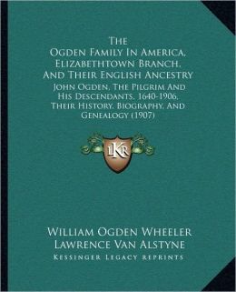 The Ogden Family In America, Elizabethtown Branch, And Their English Ancestry