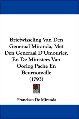 Briefwisseling Van Den Generaal Miranda, Met Den Generaal D'Umourier, En de Ministers Van Oorlog Pache En Beurnonville (1793)