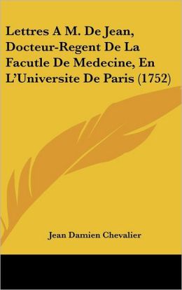 Lettres A M. de Jean, Docteur-Regent de La Facutle de Medecine, En L'Universite de Paris (1752)