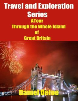 Travel and Exploration Series: A Tour Through the Whole Island of Great Britain