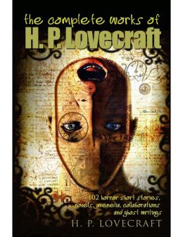 The Complete Works of H.P. Lovecraft: 102 Horror Short Stories, Novels, Juvenilia, Collaborations and Ghost Writings