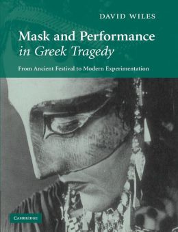 Mask and Performance in Greek Tragedy: From Ancient Festival to Modern Experimentation David Wiles