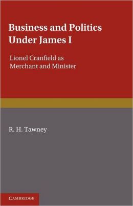 Business and Politics under James I: Lionel Cranfield as Merchant and Minister
