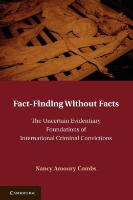 Fact-Finding without Facts: The Uncertain Evidentiary Foundations of International Criminal Convictions Nancy A. Combs