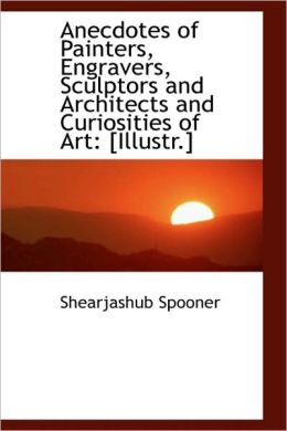 Anecdotes Of Painters, Engravers, Sculptors And Architects And Curiosities Of Art