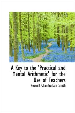 A Key To The 'Practical And Mental Arithmetic' For The Use Of Teachers