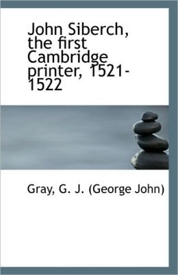 John Siberch, the first Cambridge printer, 1521-1522 G. J Gray