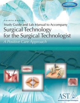 Study Guide and Lab Manual for Surgical Technology for the Surgical Technologist, 4th Association of Surgical Technologists