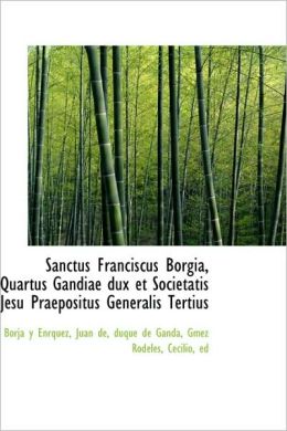 Sanctus Franciscus Borgia, Quartus Gandiae Dux Et Societatis Jesu Praepositus Generalis Tertius