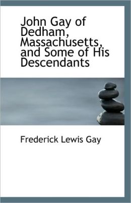 John Gay Of Dedham, Massachusetts, And Some Of His Descendants