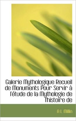 Galerie Mythologique Recueil De Monuments Pour Servir A L'Etude De La Mythologie De L'Histoire De