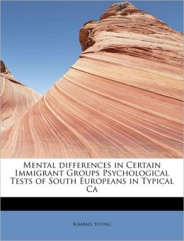 Mental differences in Certain Immigrant Groups Psychological Tests of South Europeans in Typical Ca Kimball Young