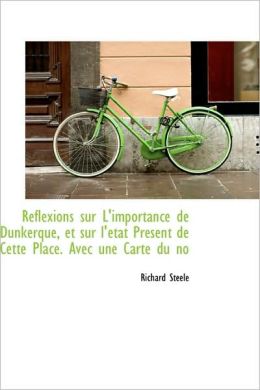 Reflexions Sur L'Importance de Dunkerque, Et Sur L' Tat PR Sent de Cette Place. Avec Une Carte Du No