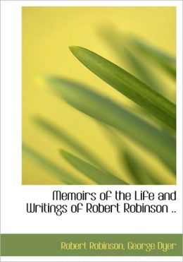Memoirs Of The Life And Writings Of Robert Robinson ..