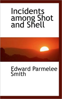 Incidents among Shot and Shell Edward Parmelee Smith