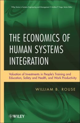 The Economics of Human Systems Integration: Valuation of Investments in Peoples Training and Education, Safety and Health, and Work Productivity