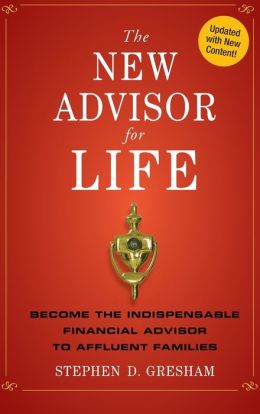 The New Advisor for Life: Become the Indispensable Financial Advisor to Affluent Families Stephen D. Gresham