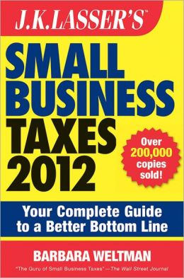J.K. Lasser's Small Business Taxes 2012: Your Complete Guide to a Better Bottom Line Barbara Weltman