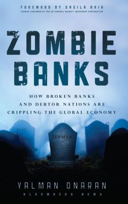 Zombie Banks: How Broken Banks and Debtor Nations Are Crippling the Global Economy