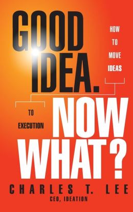 Good Idea. Now What: How to Move Ideas to Execution