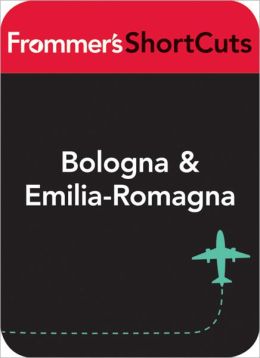 Bologna and Emilia-Romagna, Italy: Frommer's ShortCuts