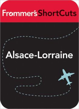 Alsace-Lorraine, France: Frommer's ShortCuts