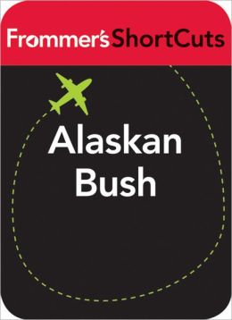 Alaskan Bush: Frommer's ShortCuts