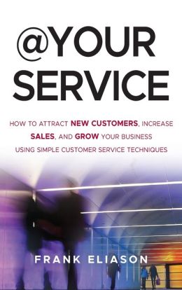 At Your Service: How to Attract New Customers, Increase Sales, and Grow Your Business Using Simple Customer Service Techniques