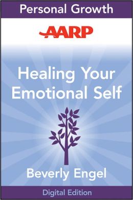 AARP Healing Your Emotional Self: A Powerful Program to Help You Raise Your Self-Esteem, Quiet Your Inner Critic, and Overcome Your Shame