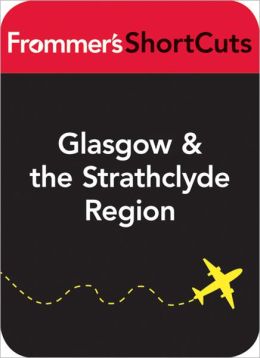 Glasgow and the Strathclyde Region, Scotland: Frommer's ShortCuts