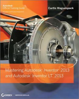 Mastering Autodesk Inventor 2013 and Autodesk Inventor LT 2013 Curtis Waguespack