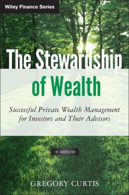 The Stewardship of Wealth: Successful Private Wealth Management for Investors and Their Advisors + Website