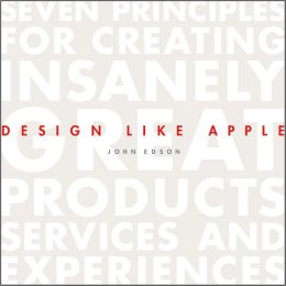 Design like Apple: Seven Principles for Creating Insanely Great Products, Services, and Experiences