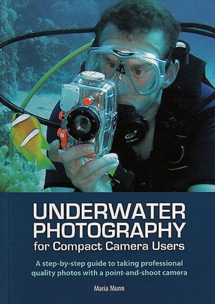 Underwater Photography for Compact Camera Users: A Step-by-Step Guide to Taking Professional Quality Photos with a Point-and-Shoot Camera