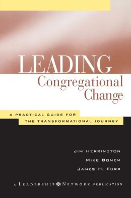 Leading Congregational Change: A Practical Guide for the Transformational Journey (A Leadership Network Publication)