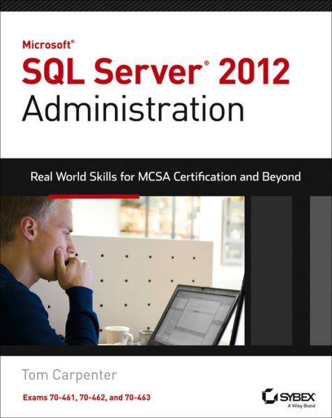 Microsoft SQL Server 2012 Administration: Real-World Skills for MCSA Certification and Beyond (Exams 70-461, 70-462, and 70-463)