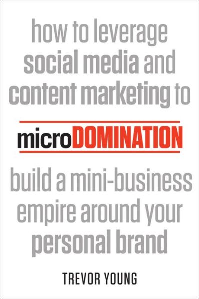 microDomination: How to Leverage Social Media and Content Marketing To Build a Mini-Business Empire Around Your Personal Brand