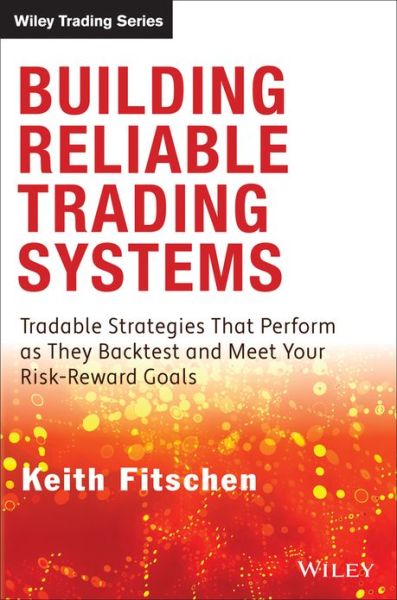 Building Reliable Trading Systems: Tradable Strategies That Perform As They Backtest and Meet Your Risk-Reward Goals