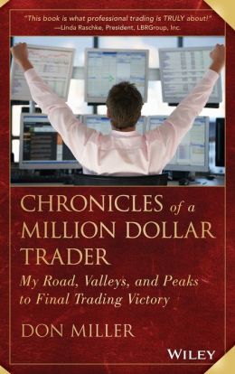 Chronicles of a Million Dollar Trader: My Road, Valleys, and Peaks to Final Trading Victory Don Miller