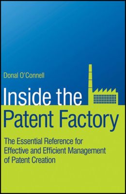 Inside the Patent Factory: The Essential Reference for Effective and Efficient Management of Patent Creation