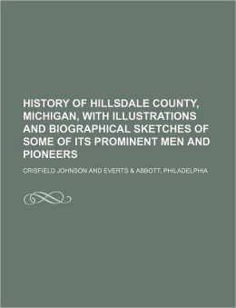 History of Hillsdale County, Michigan, with Illustrations and Biographical Sketches of Some of Its Prominent Men and Pioneers