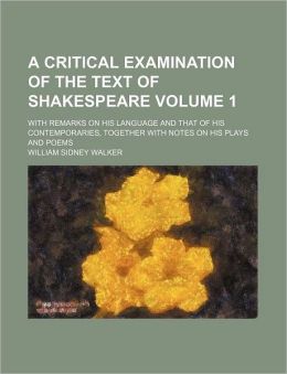 A Critical Examination of the Text of Shakespeare Volume 1; with Remarks on His Language and That of His Contemporaries, Together with Notes on His P