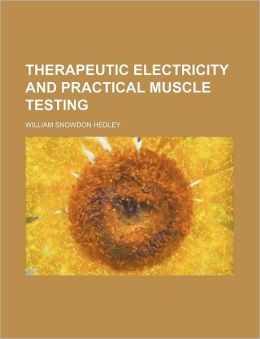 Therapeutic Electricity and Practical Muscle Testing William Snowdon Hedley